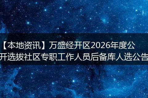 【本地资讯】万盛经开区2026年度公开选拔社区专职工作人员后备库人选公告