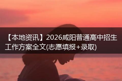 【本地资讯】2026咸阳普通高中招生工作方案全文(志愿填报+录取)