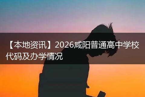 【本地资讯】2026咸阳普通高中学校代码及办学情况