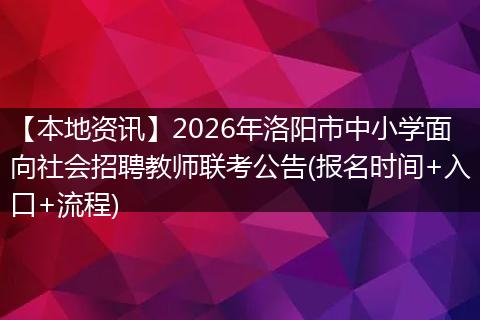 【本地资讯】2026年洛阳市中小学面向社会招聘教师联考公告(报名时间+入口+流程)