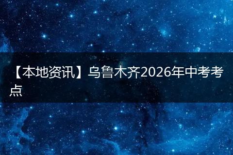 【本地资讯】乌鲁木齐2026年中考考点