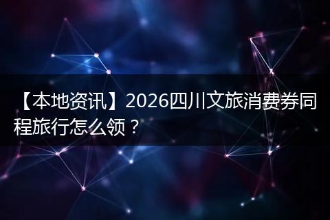 【本地资讯】2026四川文旅消费券同程旅行怎么领？