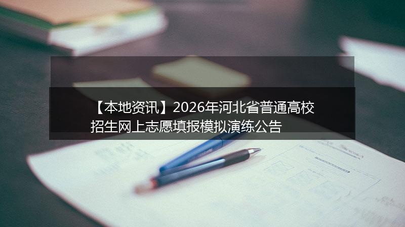 【本地资讯】2026年河北省普通高校招生网上志愿填报模拟演练公告