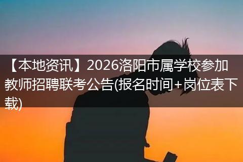 【本地资讯】2026洛阳市属学校参加教师招聘联考公告(报名时间+岗位表下载)