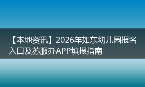 【本地资讯】2026年如东幼儿园报名入口及苏服办APP填报指南