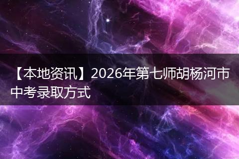 【本地资讯】2026年第七师胡杨河市中考录取方式