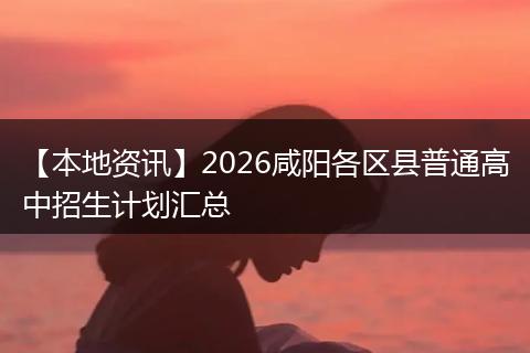 【本地资讯】2026咸阳各区县普通高中招生计划汇总