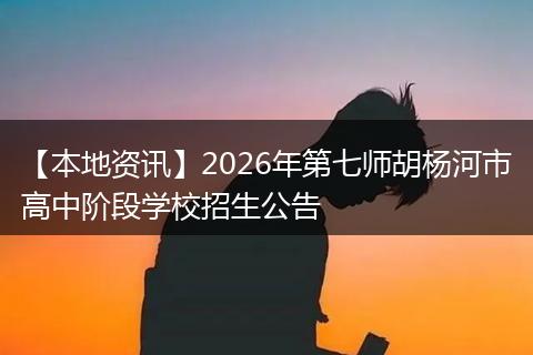 【本地资讯】2026年第七师胡杨河市高中阶段学校招生公告
