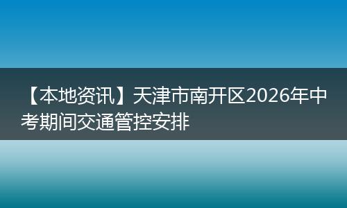 【本地资讯】天津市南开区2026年中考期间交通管控安排