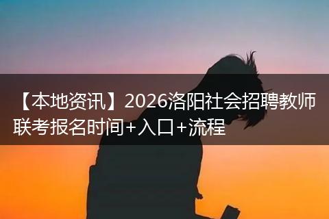 【本地资讯】2026洛阳社会招聘教师联考报名时间+入口+流程