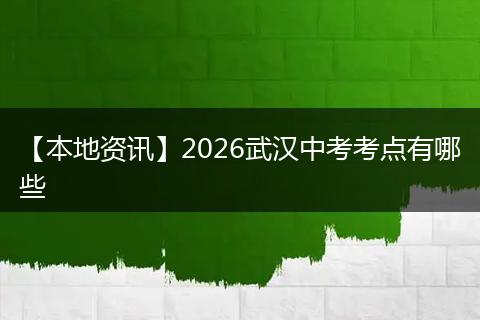 【本地资讯】2026武汉中考考点有哪些